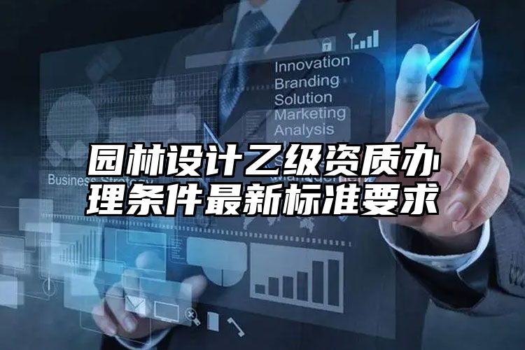 园林设计乙级资质办理条件最新标准要求