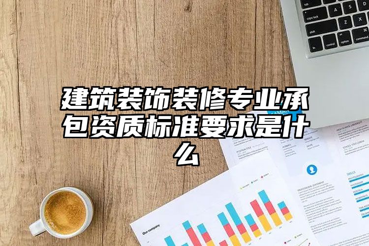 建筑装饰装修专业承包资质标准要求是什么