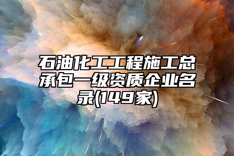 石油化工工程施工总承包一级资质企业名录(149家)