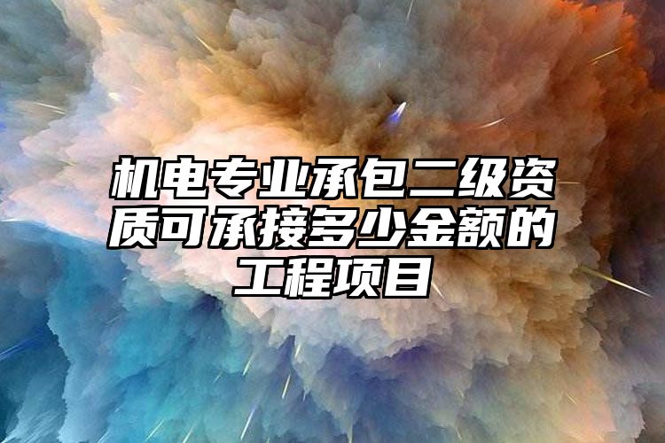 机电专业承包二级资质可承接多少金额的工程项目