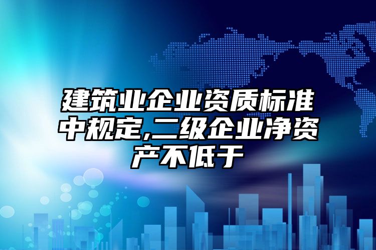 建筑业企业资质标准中规定,二级企业净资产不低于