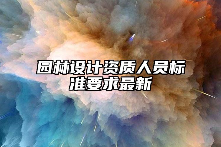 园林设计资质人员标准要求最新