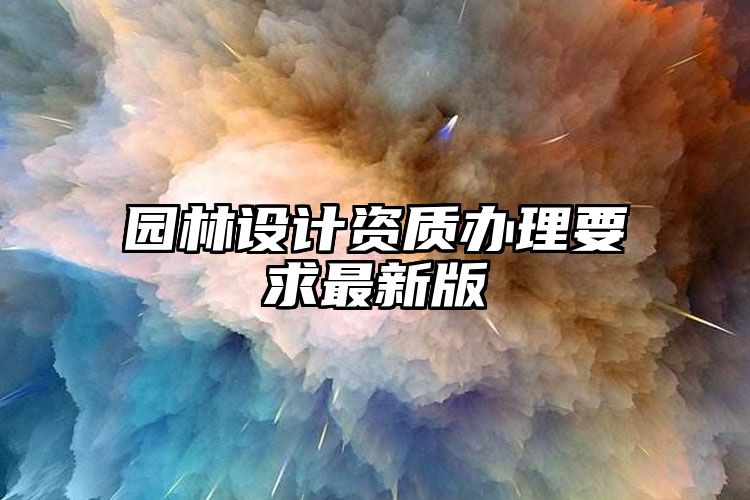 园林设计资质办理要求最新版