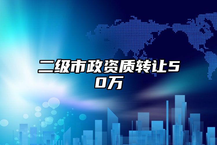 二级市政资质转让50万