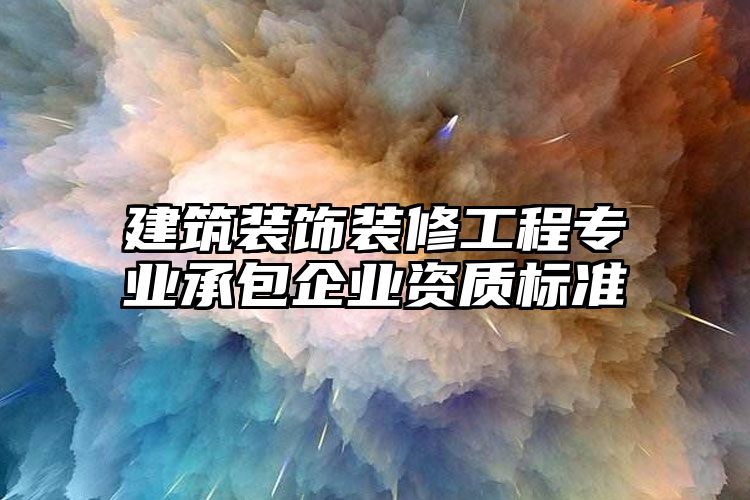 建筑装饰装修工程专业承包企业资质标准