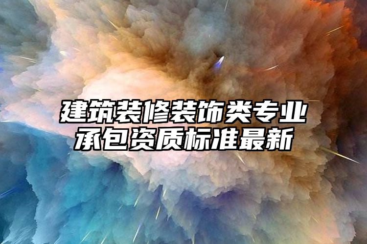 建筑装修装饰类专业承包资质标准最新