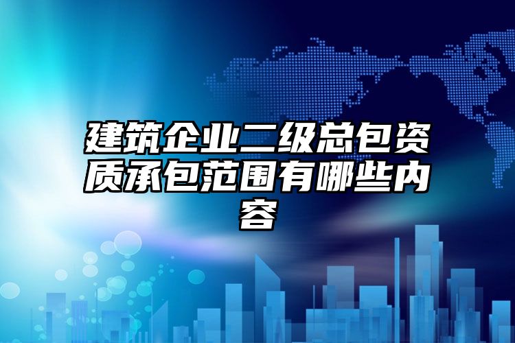 建筑企业二级总包资质承包范围有哪些内容