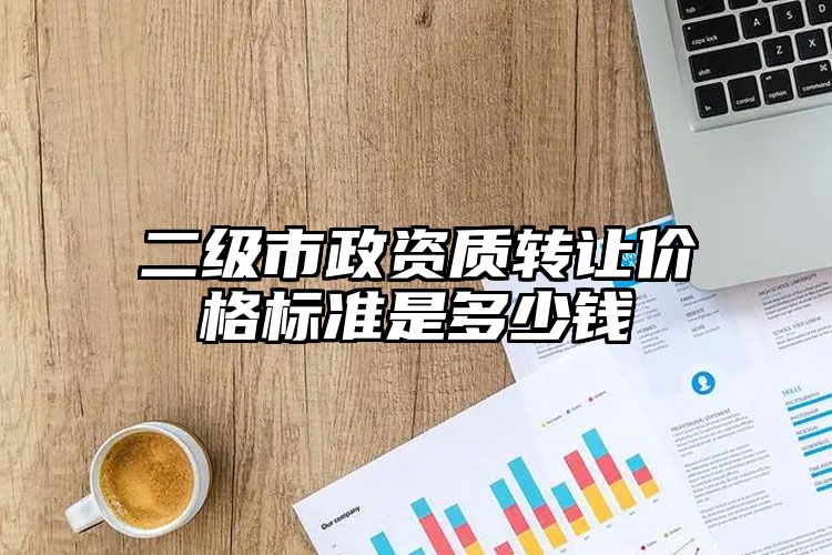 二级市政资质转让价格标准是多少钱