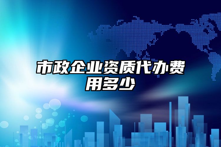 市政企业资质代办费用多少