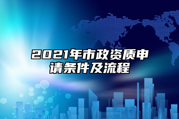 2021年市政资质申请条件及流程