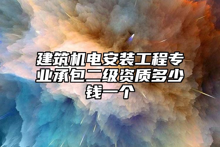 建筑机电安装工程专业承包二级资质多少钱一个