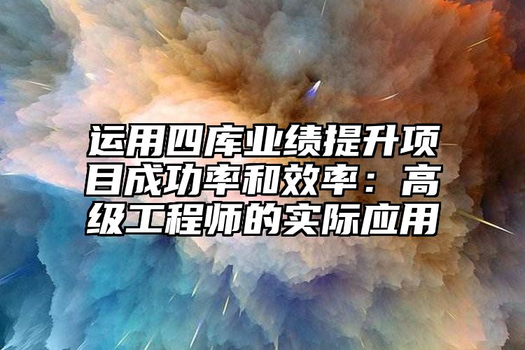 运用四库业绩提升项目成功率和效率：高级工程师的实际应用