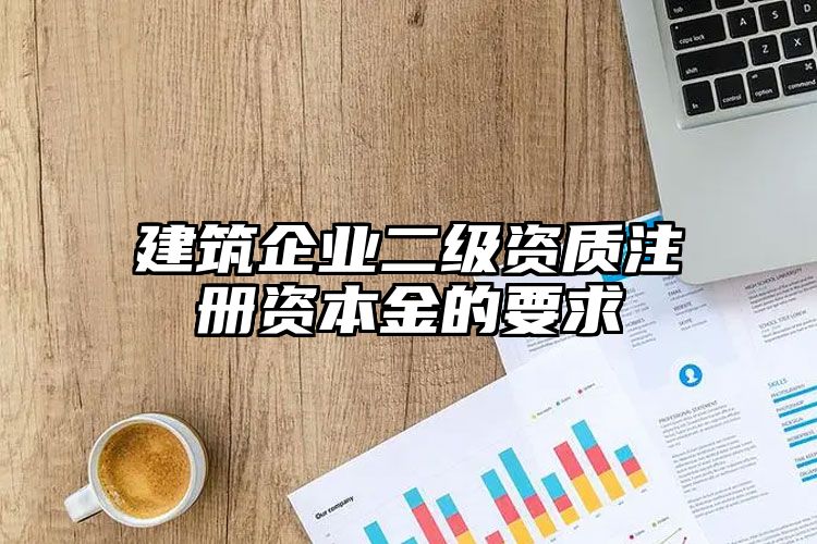 建筑企业二级资质注册资本金的要求