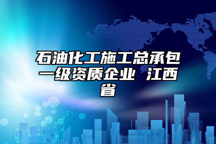 石油化工施工总承包一级资质企业 江西省