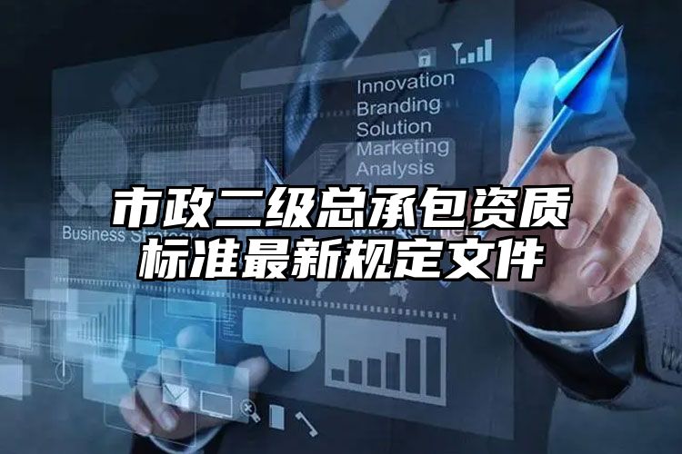 市政二级总承包资质标准最新规定文件