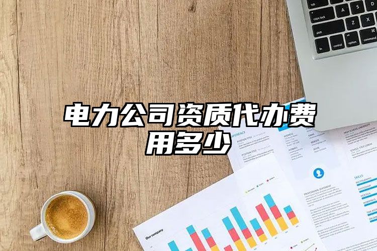 电力公司资质代办费用多少