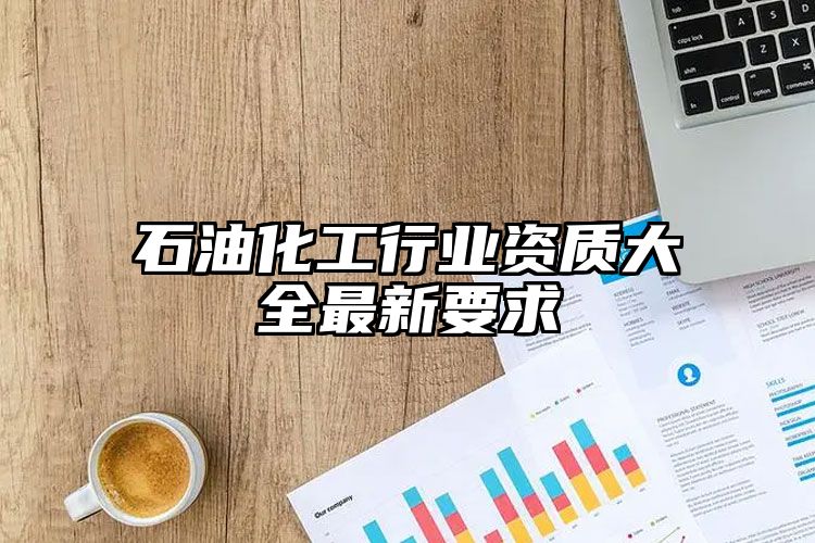 石油化工行业资质大全最新要求