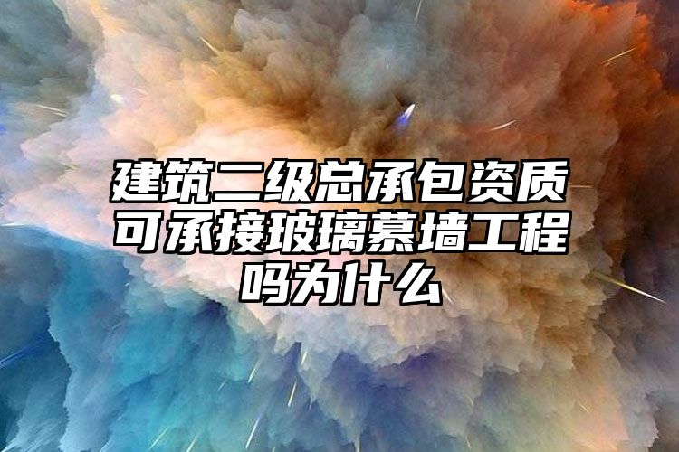 建筑二级总承包资质可承接玻璃慕墙工程吗为什么