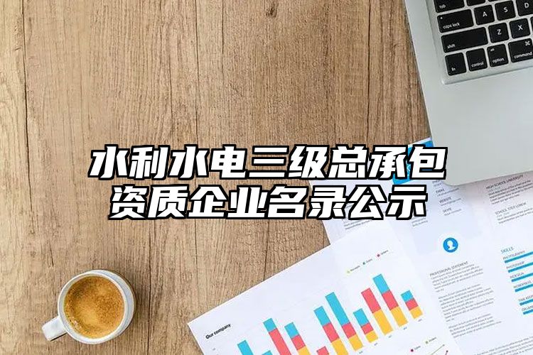 水利水电三级总承包资质企业名录公示