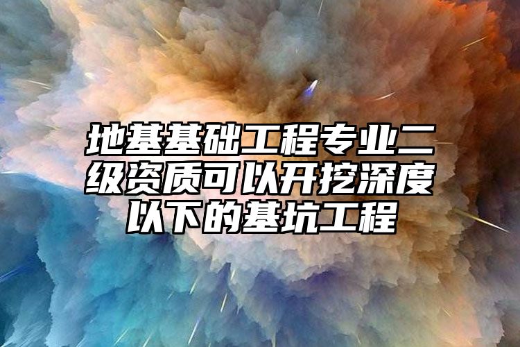 地基基础工程专业二级资质可以开挖深度以下的基坑工程