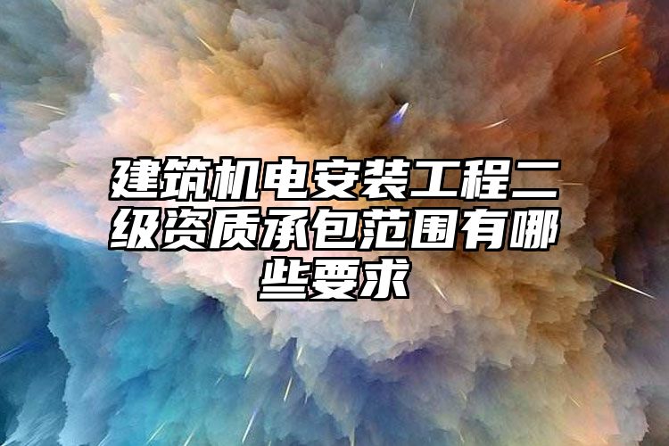 建筑机电安装工程二级资质承包范围有哪些要求