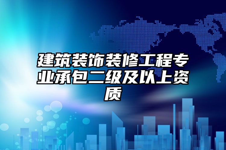 建筑装饰装修工程专业承包二级及以上资质