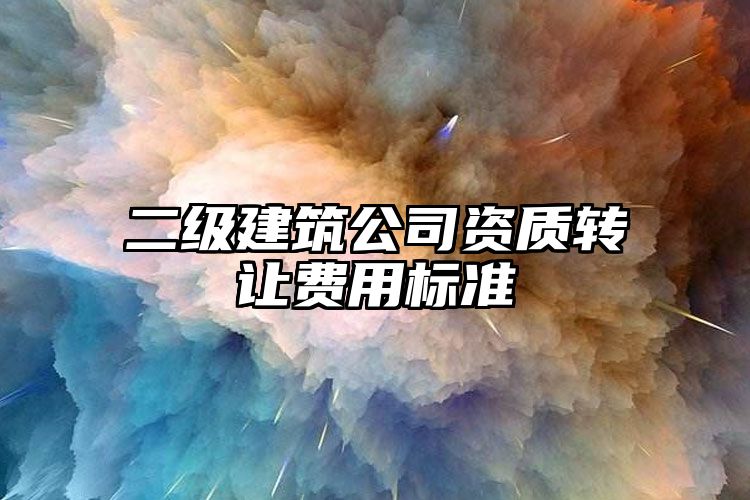 二级建筑公司资质转让费用标准