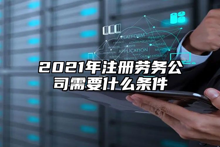 2021年注册劳务公司需要什么条件