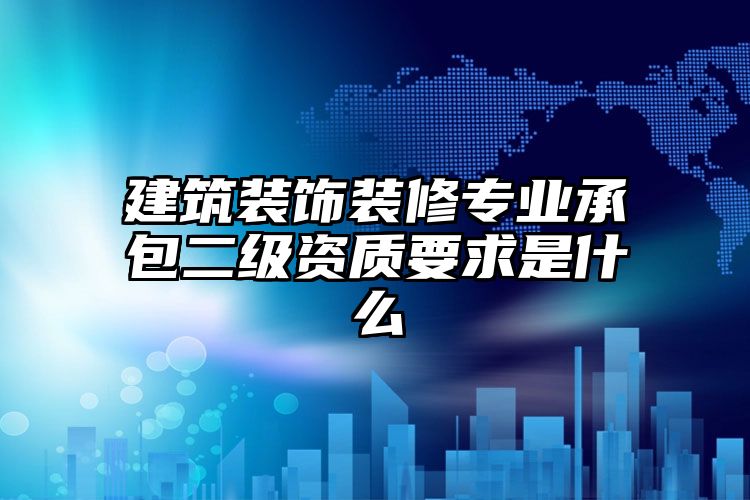 建筑装饰装修专业承包二级资质要求是什么