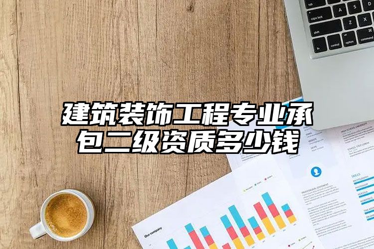 建筑装饰工程专业承包二级资质多少钱