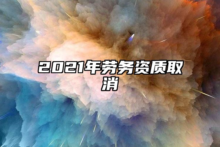 2021年劳务资质取消