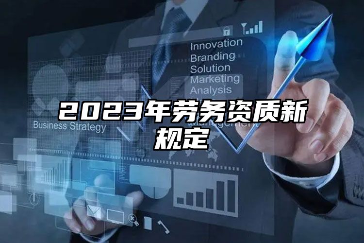 2023年劳务资质新规定