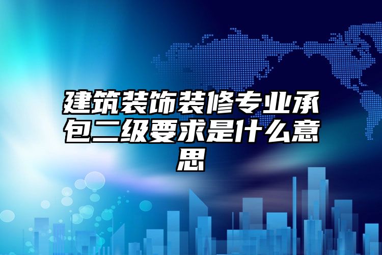 建筑装饰装修专业承包二级要求是什么意思