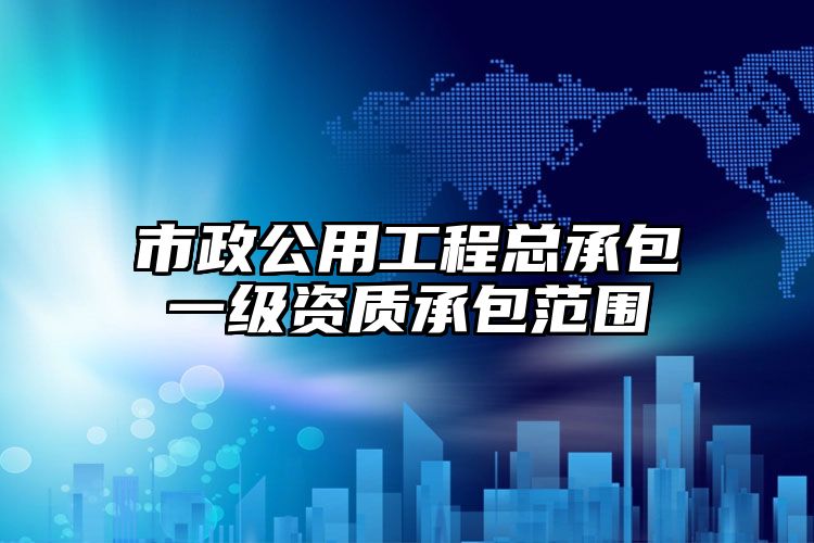 市政公用工程总承包一级资质承包范围