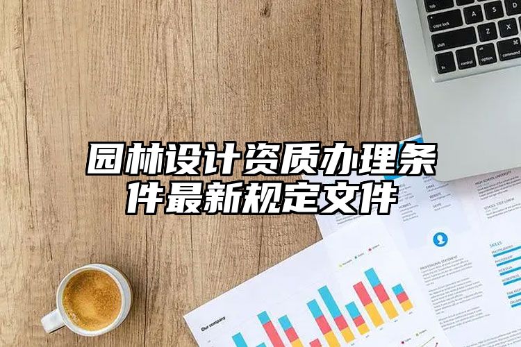 园林设计资质办理条件最新规定文件