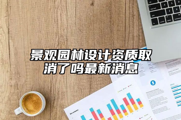 景观园林设计资质取消了吗最新消息