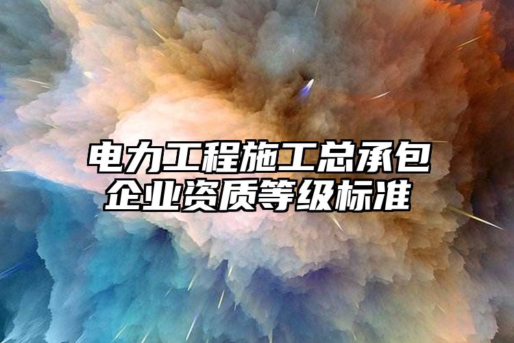 电力工程施工总承包企业资质等级标准