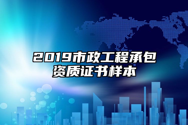 2019市政工程承包资质证书样本