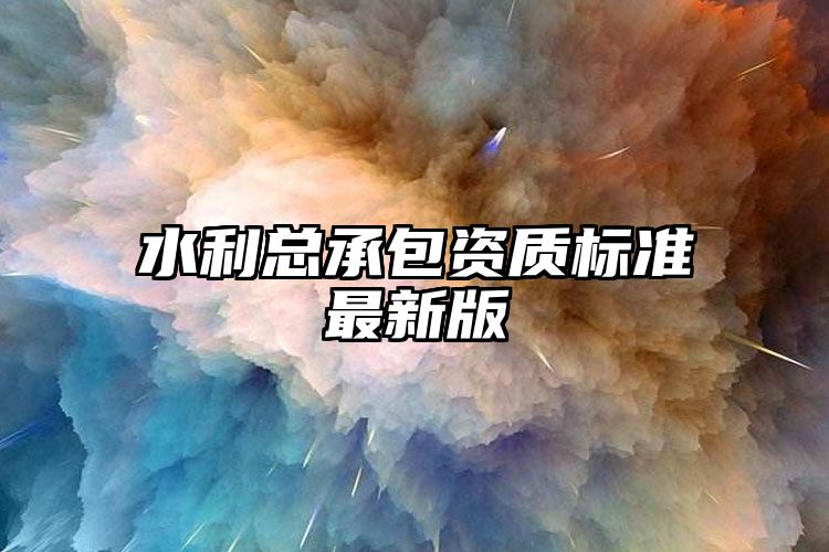 水利总承包资质标准最新版