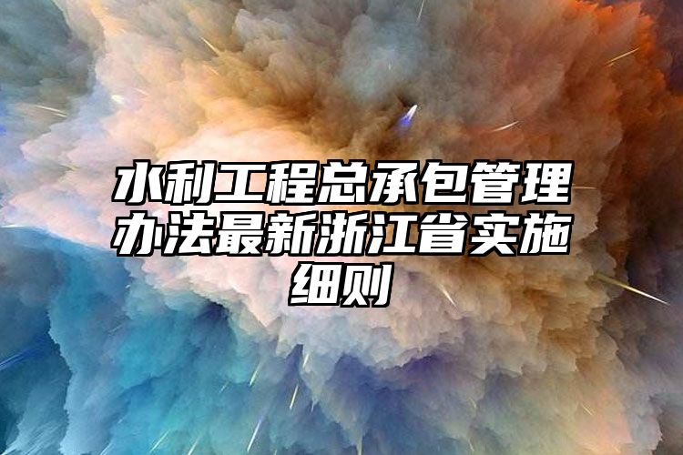 水利工程总承包管理办法最新浙江省实施细则