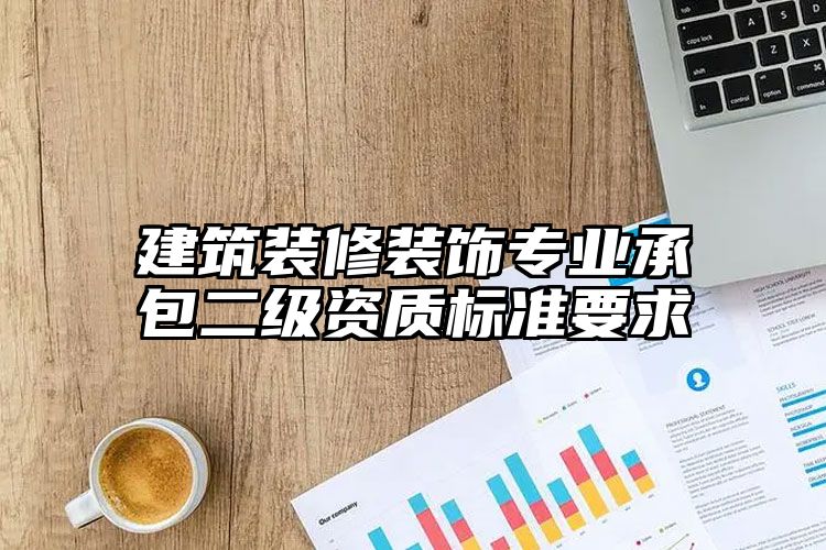 建筑装修装饰专业承包二级资质标准要求