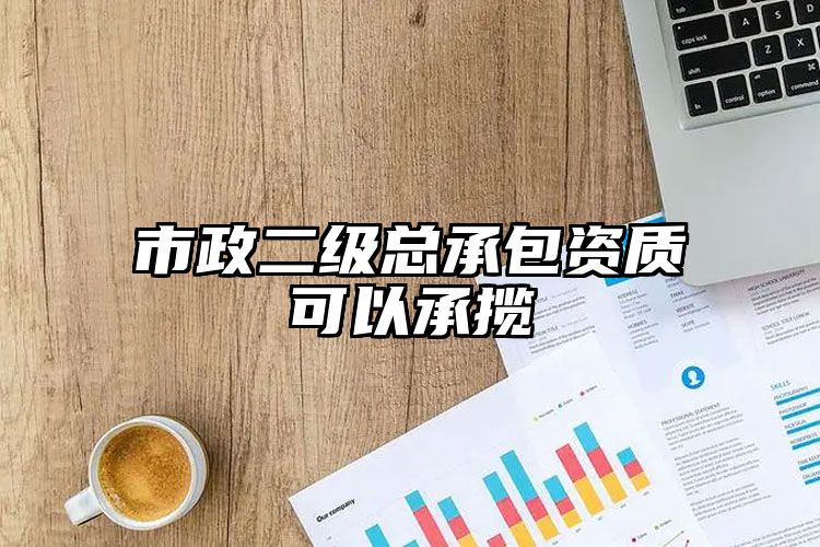 市政二级总承包资质可以承揽