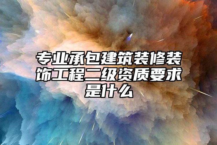 专业承包建筑装修装饰工程二级资质要求是什么