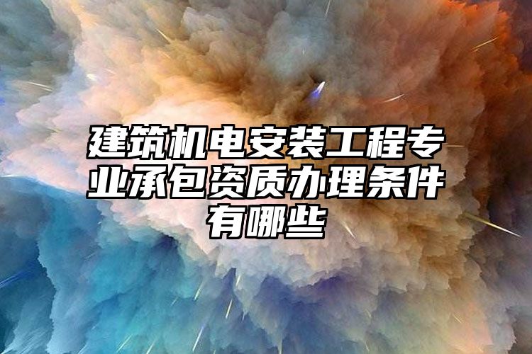 建筑机电安装工程专业承包资质办理条件有哪些