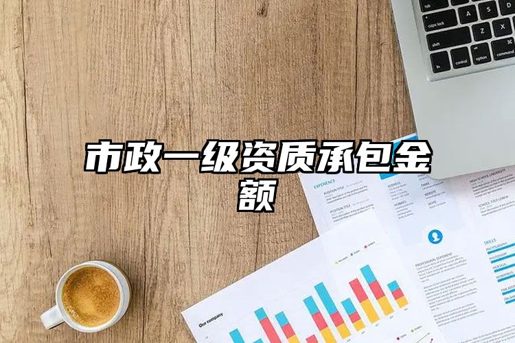 市政一级资质承包金额