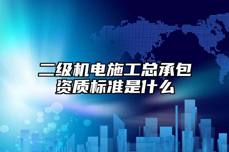 二级机电施工总承包资质标准是什么