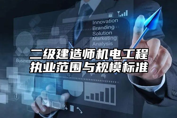 二级建造师机电工程执业范围与规模标准