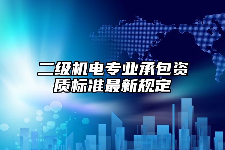 二级机电专业承包资质标准最新规定