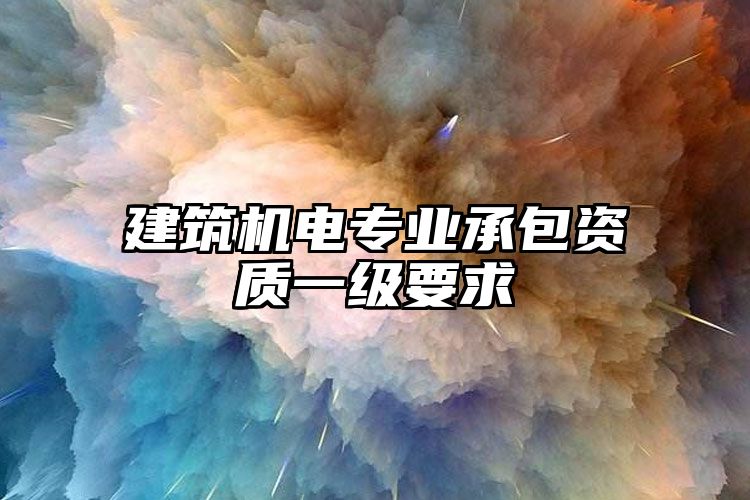 建筑机电专业承包资质一级要求