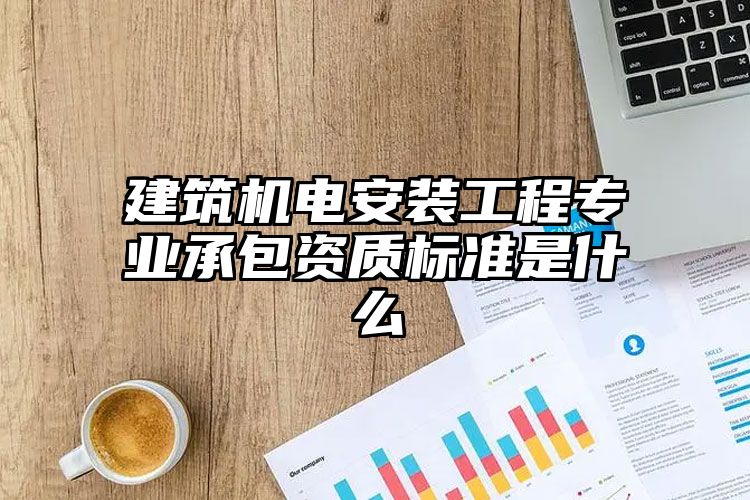 建筑机电安装工程专业承包资质标准是什么